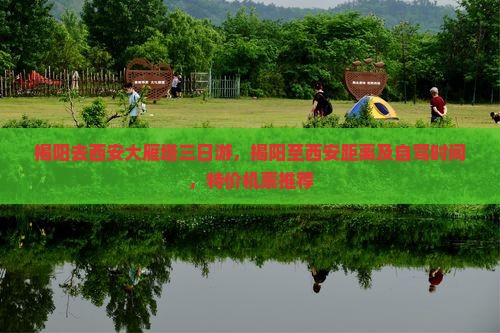 揭阳去西安大雁塔三日游，揭阳至西安距离及自驾时间，特价机票推荐