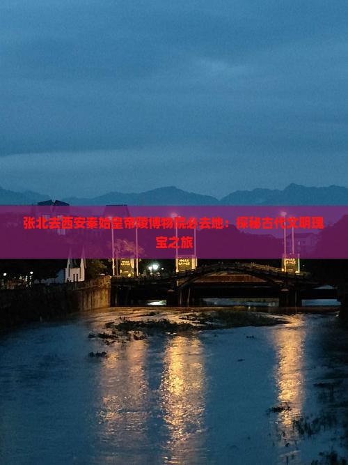 张北去西安秦始皇帝陵博物院必去地：探秘古代文明瑰宝之旅