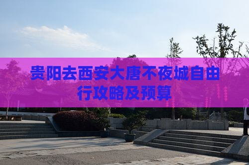 贵阳去西安大唐不夜城自由行攻略及预算