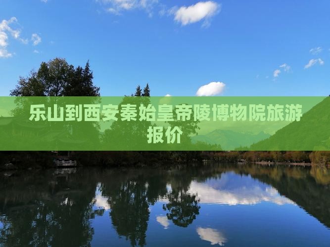 乐山到西安秦始皇帝陵博物院旅游报价