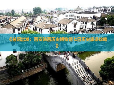 《益阳出发：西安陕西历史博物馆七日历史旅游攻略》