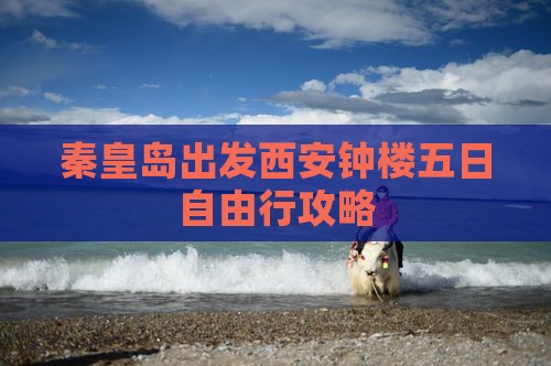 秦皇岛出发西安钟楼五日自由行攻略