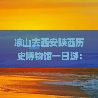 凉山去西安陕西历史博物馆一日游：探寻千年古都，领略华夏文明璀璨遗产。