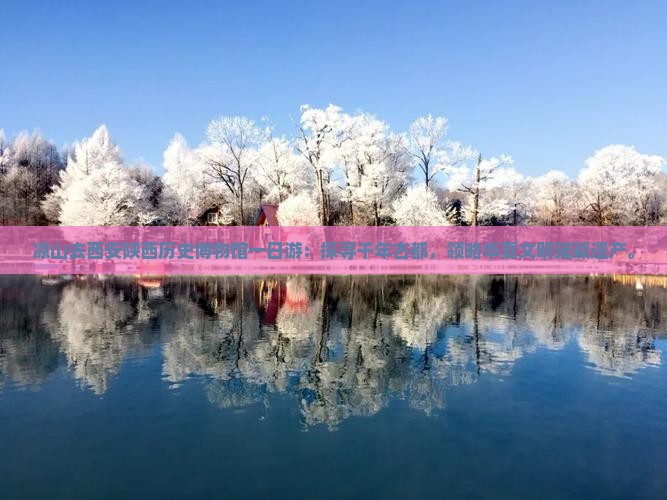 凉山去西安陕西历史博物馆一日游：探寻千年古都，领略华夏文明璀璨遗产。