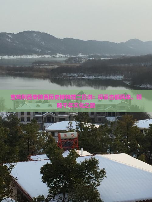 宝鸡到西安陕西历史博物馆二日游：探索古都风华，领略千年文化之旅