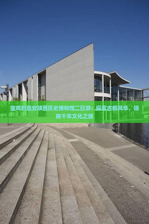 宝鸡到西安陕西历史博物馆二日游：探索古都风华，领略千年文化之旅