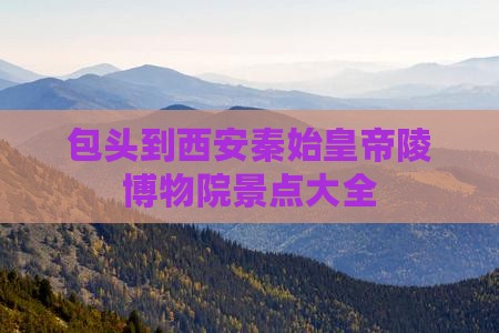 包头到西安秦始皇帝陵博物院景点大全