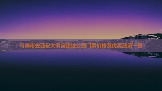 乌海市去西安大明宫遗址公园门票价格及优惠政策一览