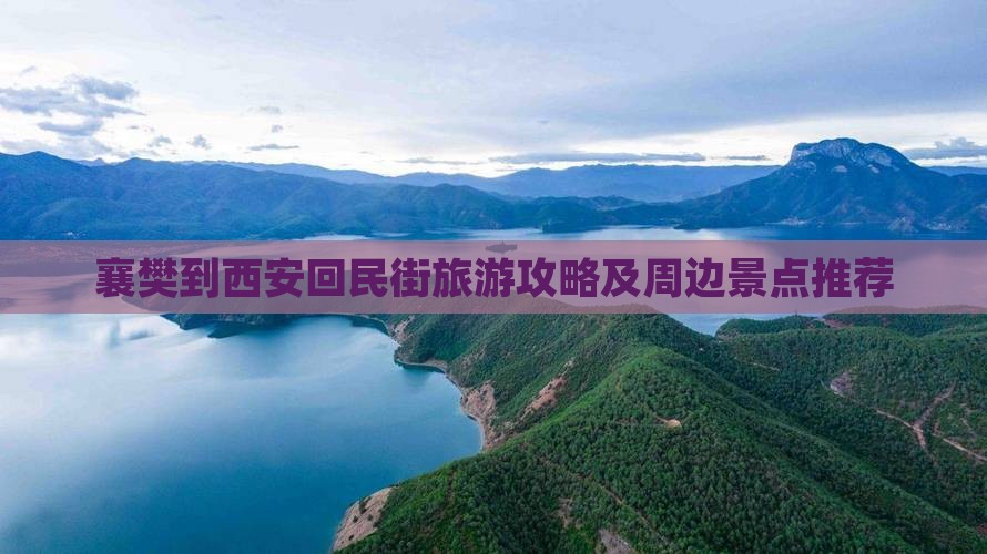 襄樊到西安回民街旅游攻略及周边景点推荐