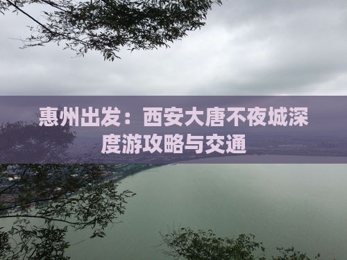 惠州出发：西安大唐不夜城深度游攻略与交通