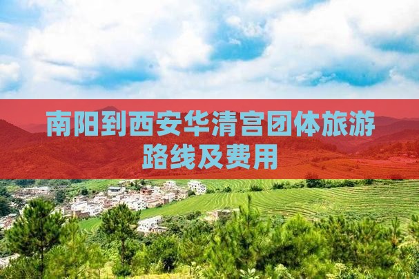 南阳到西安华清宫团体旅游路线及费用