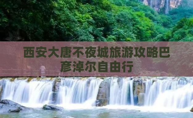 西安大唐不夜城旅游攻略巴彦淖尔自由行