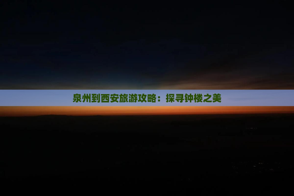 泉州到西安旅游攻略：探寻钟楼之美
