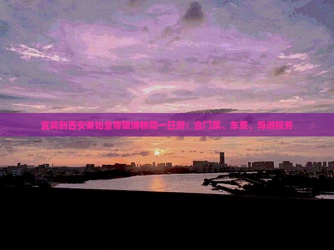宜宾到西安秦始皇帝陵博物院一日游：含门票、车费、导游服务