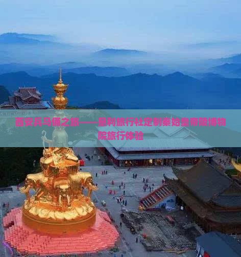 西安兵马俑之旅——垦利旅行社定制秦始皇帝陵博物院旅行体验