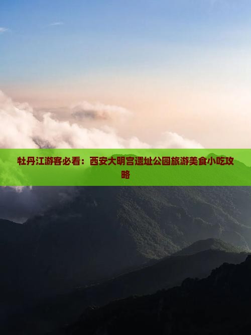 牡丹江游客必看：西安大明宫遗址公园旅游美食小吃攻略