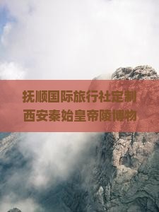 抚顺国际旅行社定制西安秦始皇帝陵博物院深度旅行之旅