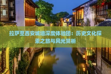 拉萨至西安城墙深度体验团：历史文化探索之旅与风光赏析