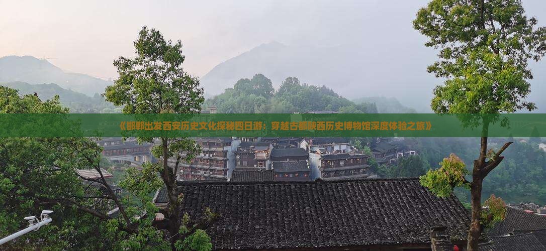 《邯郸出发西安历史文化探秘四日游：穿越古都陕西历史博物馆深度体验之旅》
