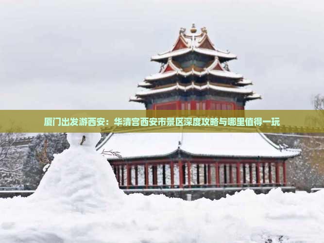 厦门出发游西安：华清宫西安市景区深度攻略与哪里值得一玩