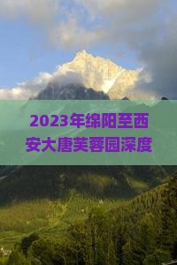 2023年绵阳至西安大唐芙蓉园深度体验旅游团行程及预订信息