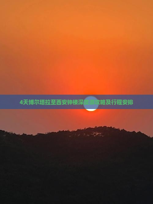 4天博尔塔拉至西安钟楼深度游攻略及行程安排