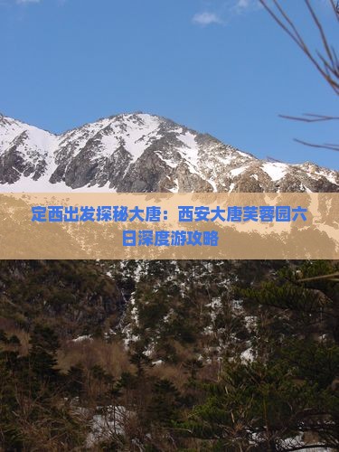 定西出发探秘大唐：西安大唐芙蓉园六日深度游攻略