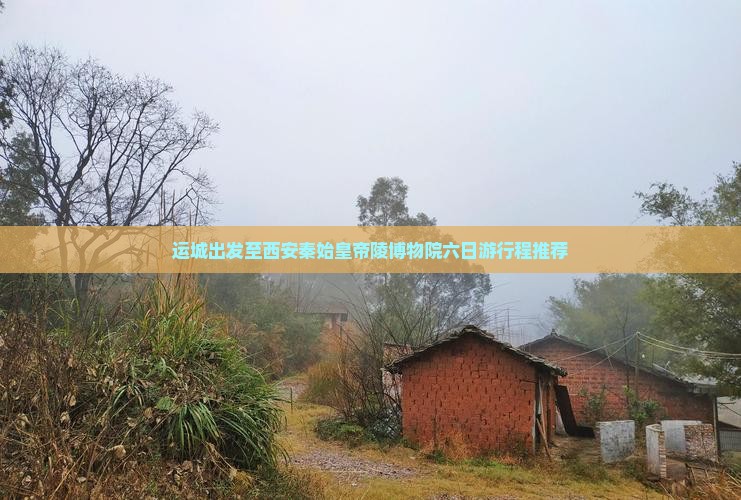 运城出发至西安秦始皇帝陵博物院六日游行程推荐