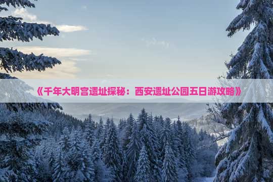 《千年大明宫遗址探秘：西安遗址公园五日游攻略》