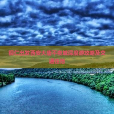 铜仁出发西安大唐不夜城深度游攻略及交通住宿