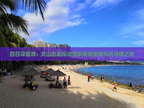 四日深度游：文山出发探访西安秦始皇陵与兵马俑之旅