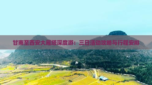 甘南至西安大雁塔深度游：三日活动攻略与行程安排