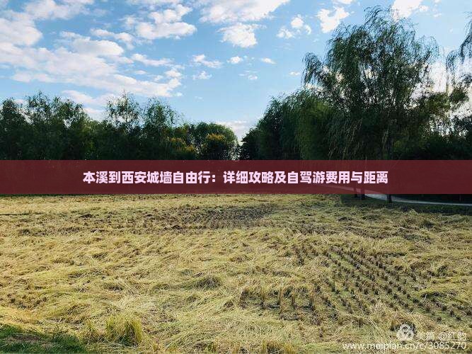 本溪到西安城墙自由行：详细攻略及自驾游费用与距离