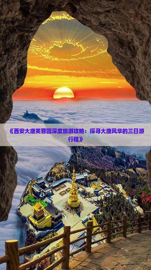 《西安大唐芙蓉园深度旅游攻略：探寻大唐风华的三日游行程》