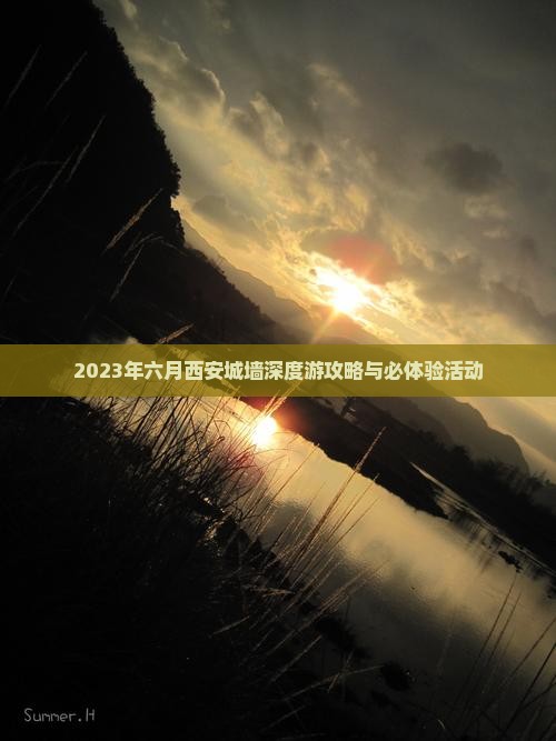 2023年六月西安城墙深度游攻略与必体验活动