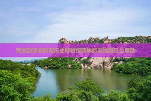 宣城到西安陕西历史博物馆团体旅游线路及公里数