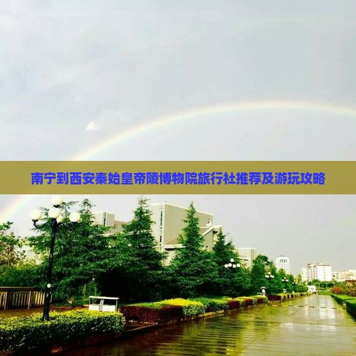 南宁到西安秦始皇帝陵博物院旅行社推荐及游玩攻略