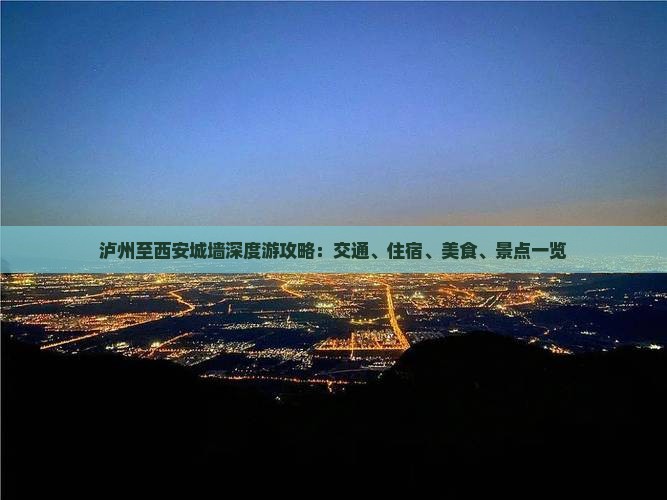 泸州至西安城墙深度游攻略：交通、住宿、美食、景点一览
