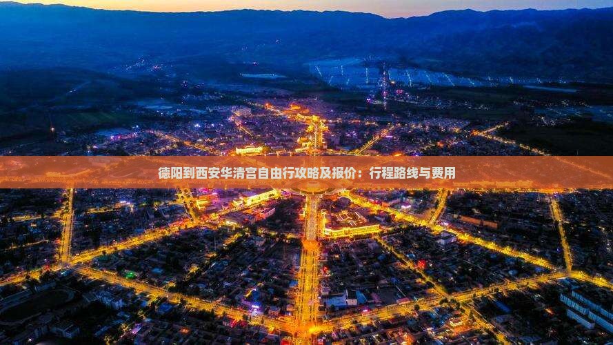 德阳到西安华清宫自由行攻略及报价：行程路线与费用