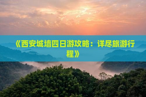 《西安城墙四日游攻略：详尽旅游行程》