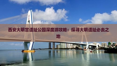 西安大明宫遗址公园深度游攻略：探寻大明遗址必去之地