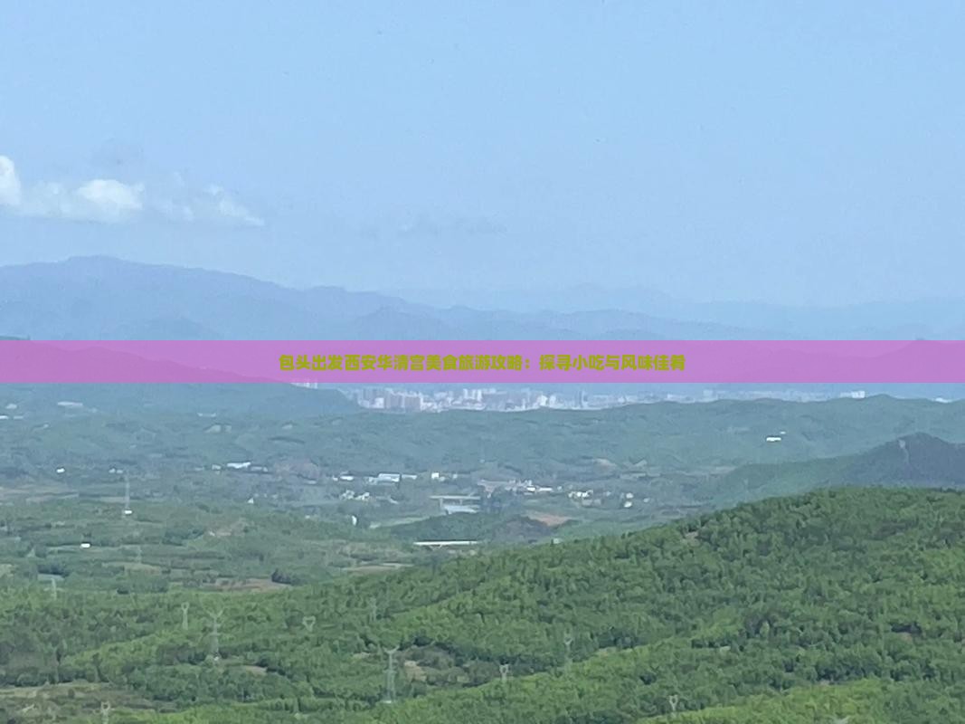 包头出发西安华清宫美食旅游攻略：探寻小吃与风味佳肴