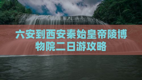 六安到西安秦始皇帝陵博物院二日游攻略