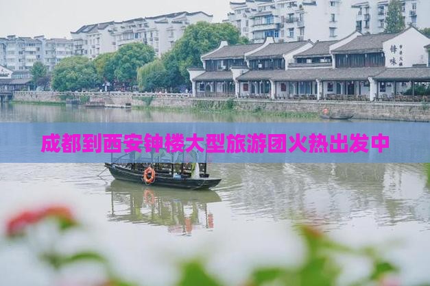 成都到西安钟楼大型旅游团火热出发中