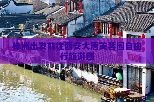 株洲出发前往西安大唐芙蓉园自由行旅游团