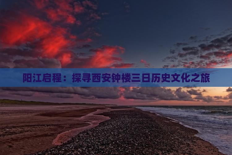 阳江启程：探寻西安钟楼三日历史文化之旅