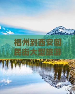福州到西安回民街大型旅游团报价及价格一览