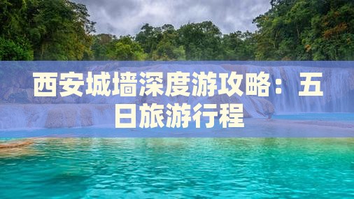 西安城墙深度游攻略：五日旅游行程