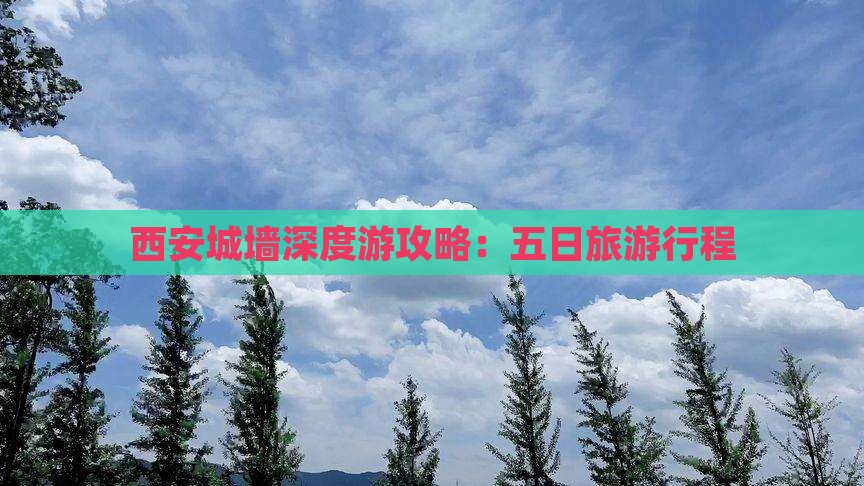 西安城墙深度游攻略：五日旅游行程
