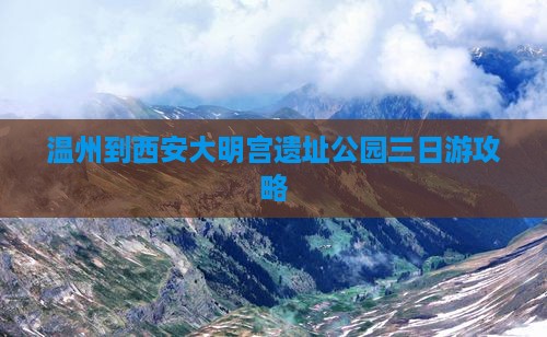 温州到西安大明宫遗址公园三日游攻略